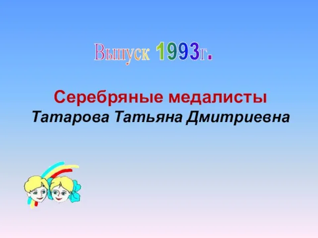 Выпуск 1993г. Серебряные медалисты Татарова Татьяна Дмитриевна