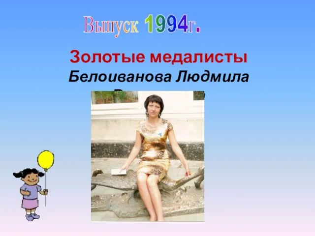 Выпуск 1994г. Золотые медалисты Белоиванова Людмила Валерьевна