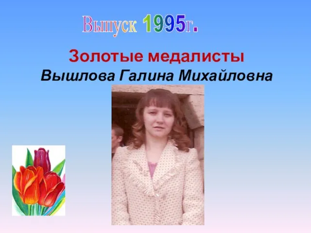 Выпуск 1995г. Золотые медалисты Вышлова Галина Михайловна