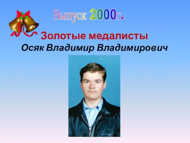 Выпуск 2000г. Золотые медалисты Осяк Владимир Владимирович