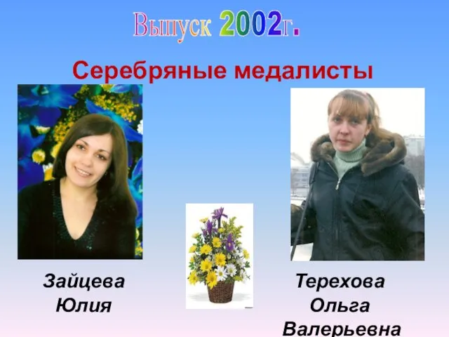 Выпуск 2002г. Серебряные медалисты Зайцева Юлия Владимировна Терехова Ольга Валерьевна