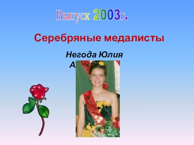 Выпуск 2003г. Серебряные медалисты Негода Юлия Алексеевна