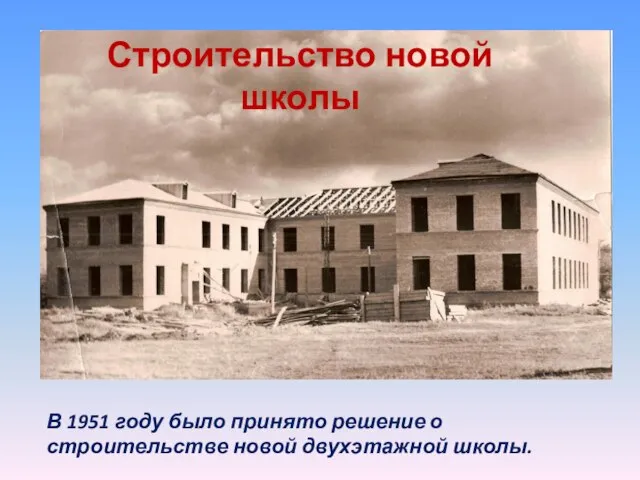 Строительство новой школы В 1951 году было принято решение о строительстве новой двухэтажной школы.