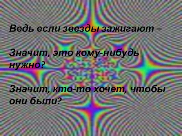 Ведь если звезды зажигают – Значит, это кому-нибудь нужно? Значит, кто-то хочет, чтобы они были?