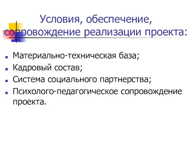 Условия, обеспечение, сопровождение реализации проекта: Материально-техническая база; Кадровый состав; Система социального партнерства; Психолого-педагогическое сопровождение проекта.