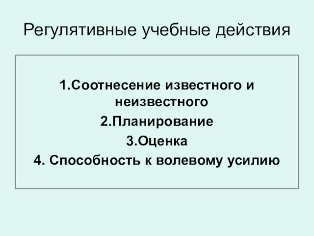 Регулятивные учебные действия 1.Соотнесение известного и неизвестного 2.Планирование 3.Оценка 4. Способность к волевому усилию