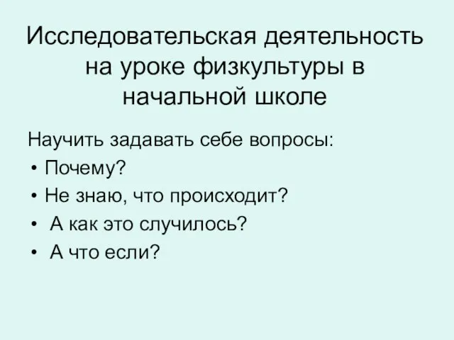 Исследовательская деятельность на уроке физкультуры в начальной школе Научить задавать себе вопросы: