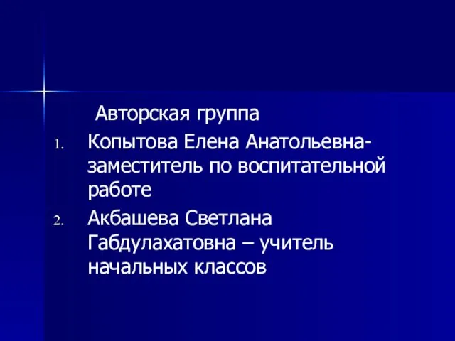 Авторская группа Копытова Елена Анатольевна- заместитель по воспитательной работе Акбашева Светлана Габдулахатовна – учитель начальных классов