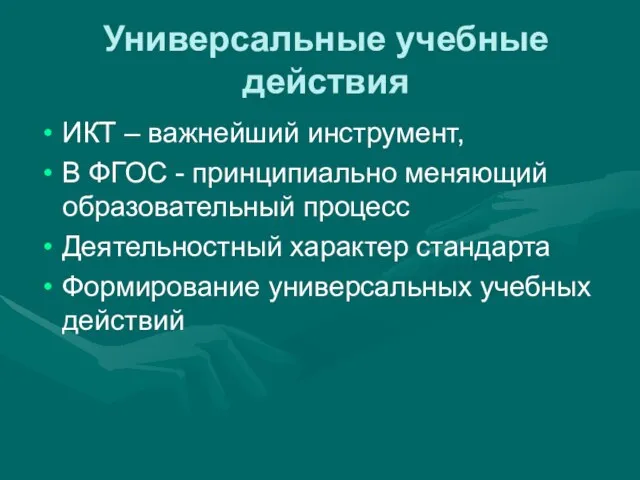 Универсальные учебные действия ИКТ – важнейший инструмент, В ФГОС - принципиально меняющий