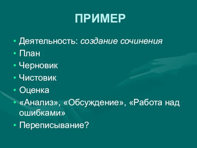 ПРИМЕР Деятельность: создание сочинения План Черновик Чистовик Оценка «Анализ», «Обсуждение», «Работа над ошибками» Переписывание?