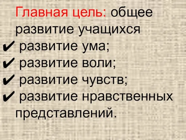 Главная цель: общее развитие учащихся развитие ума; развитие воли; развитие чувств; развитие нравственных представлений.