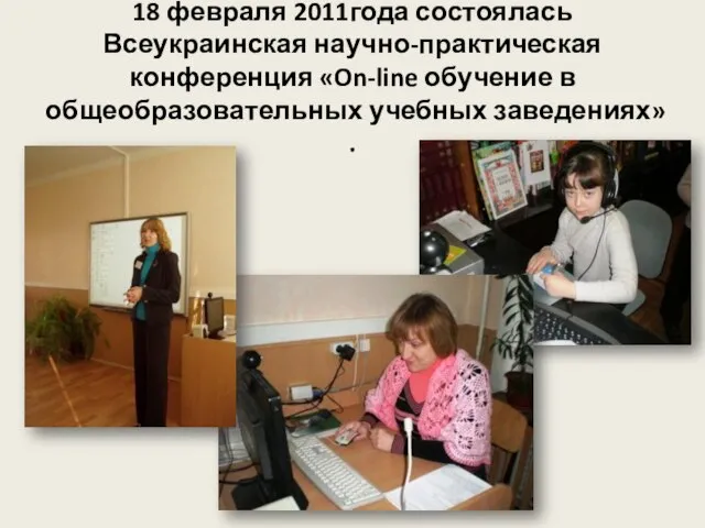 18 февраля 2011года состоялась Всеукраинская научно-практическая конференция «On-line обучение в общеобразовательных учебных заведениях» .