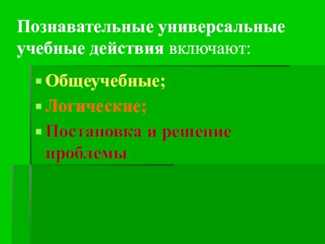 Познавательные универсальные учебные действия включают: Общеучебные; Логические; Постановка и решение проблемы