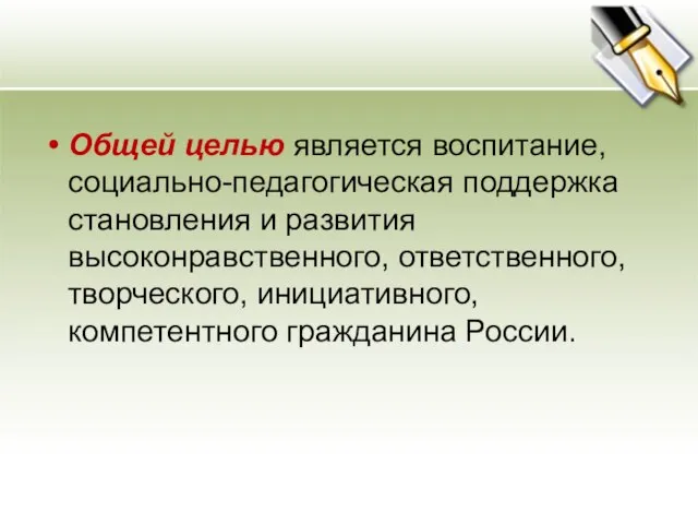 Общей целью является воспитание, социально-педагогическая поддержка становления и развития высоконравственного, ответственного, творческого, инициативного, компетентного гражданина России.