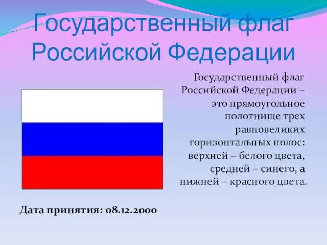 Государственный флаг Российской Федерации Дата принятия: 08.12.2000 Государственный флаг Российской Федерации –