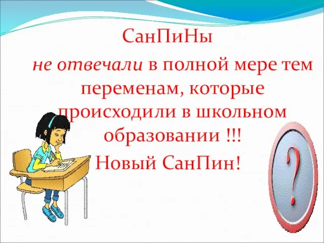 СанПиНы не отвечали в полной мере тем переменам, которые происходили в школьном образовании !!! Новый СанПин!