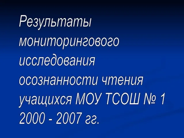 Результаты мониторингового исследования осознанности чтения учащихся МОУ ТСОШ № 1 2000 - 2007 гг.