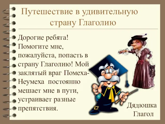 Путешествие в удивительную страну Глаголию Дядюшка Глагол Дорогие ребята! Помогите мне, пожалуйста,