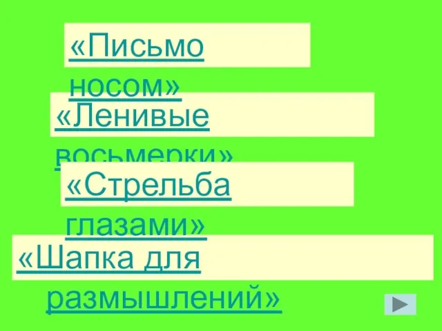 «Шапка для размышлений» «Ленивые восьмерки» «Письмо носом» «Стрельба глазами»