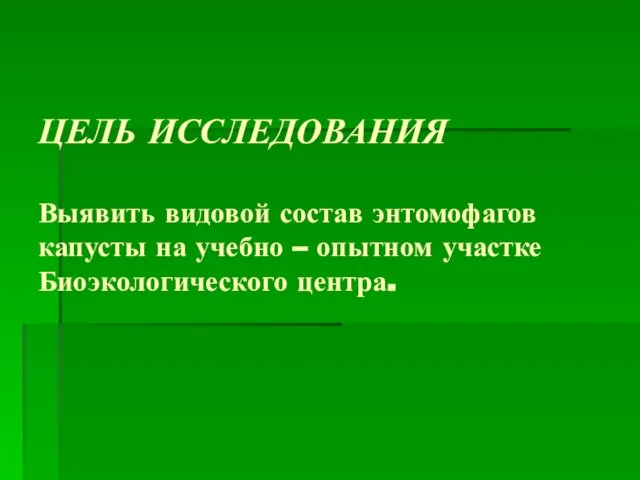 ЦЕЛЬ ИССЛЕДОВАНИЯ Выявить видовой состав энтомофагов капусты на учебно – опытном участке Биоэкологического центра.