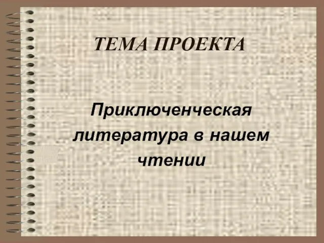 ТЕМА ПРОЕКТА Приключенческая литература в нашем чтении