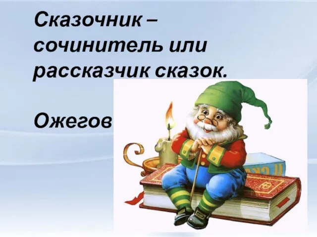 Сказочник – сочинитель или рассказчик сказок. С. И. Ожегов