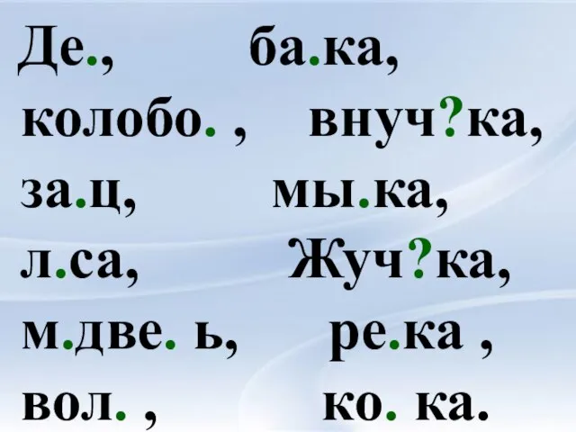 Де., ба.ка, колобо. , внуч?ка, за.ц, мы.ка, л.са, Жуч?ка, м.две. ь, ре.ка