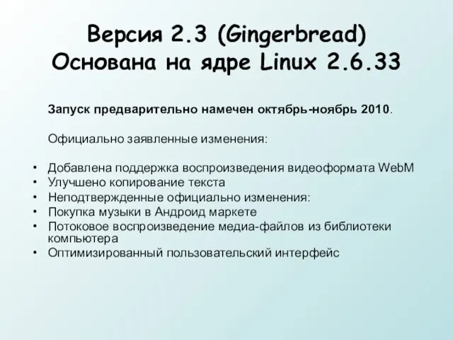 Версия 2.3 (Gingerbread) Основана на ядре Linux 2.6.33 Запуск предварительно намечен октябрь-ноябрь