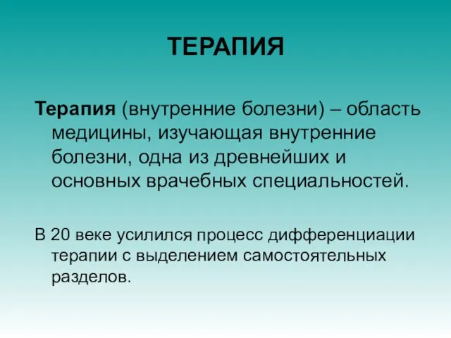 ТЕРАПИЯ Терапия (внутренние болезни) – область медицины, изучающая внутренние болезни, одна из