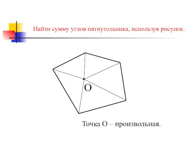 Найти сумму углов пятиугольника, используя рисунок. . О Точка О – произвольная.