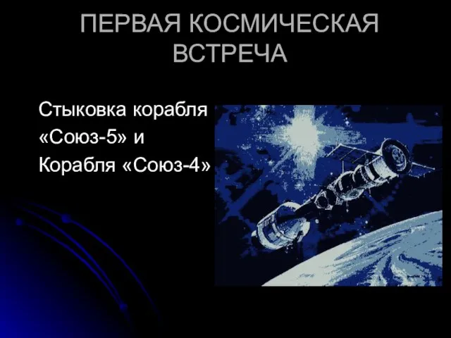 ПЕРВАЯ КОСМИЧЕСКАЯ ВСТРЕЧА Стыковка корабля «Союз-5» и Корабля «Союз-4»