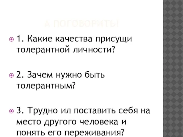 А ПОГОВОРИТЬ! 1. Какие качества присущи толерантной личности? 2. Зачем нужно быть