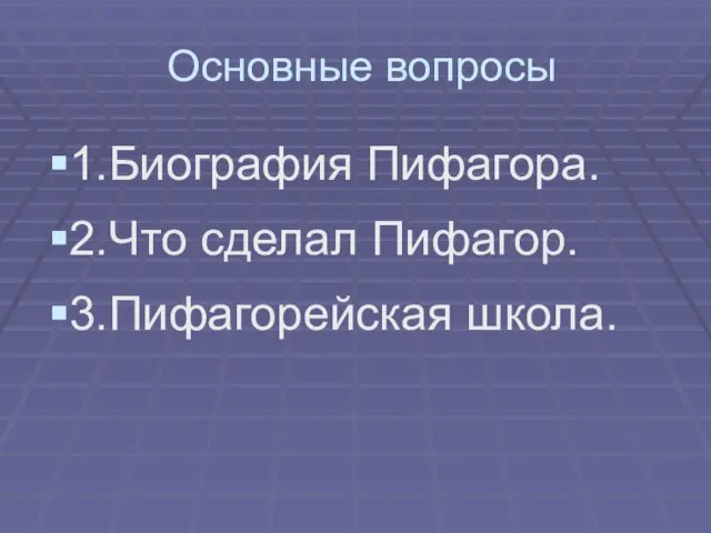 Основные вопросы 1.Биография Пифагора. 2.Что сделал Пифагор. 3.Пифагорейская школа.