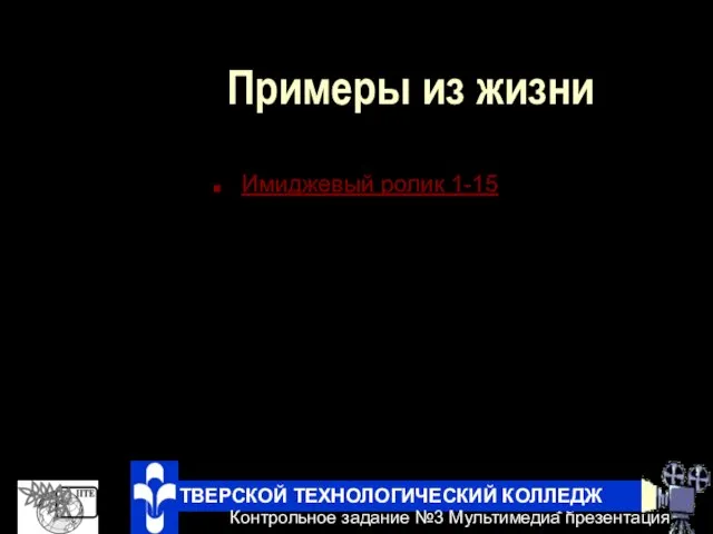 Примеры из жизни Имиджевый ролик 1-15 ТВЕРСКОЙ ТЕХНОЛОГИЧЕСКИЙ КОЛЛЕДЖ Контрольное задание №3 Мультимедиа презентация