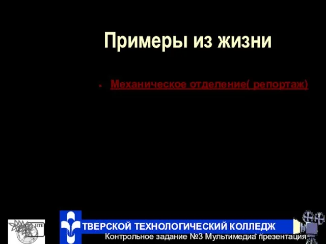 Примеры из жизни Механическое отделение( репортаж) ТВЕРСКОЙ ТЕХНОЛОГИЧЕСКИЙ КОЛЛЕДЖ Контрольное задание №3 Мультимедиа презентация