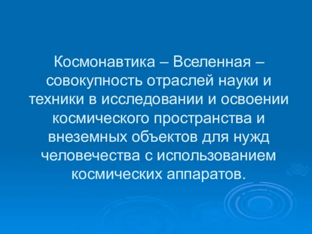 Космонавтика – Вселенная – совокупность отраслей науки и техники в исследовании и