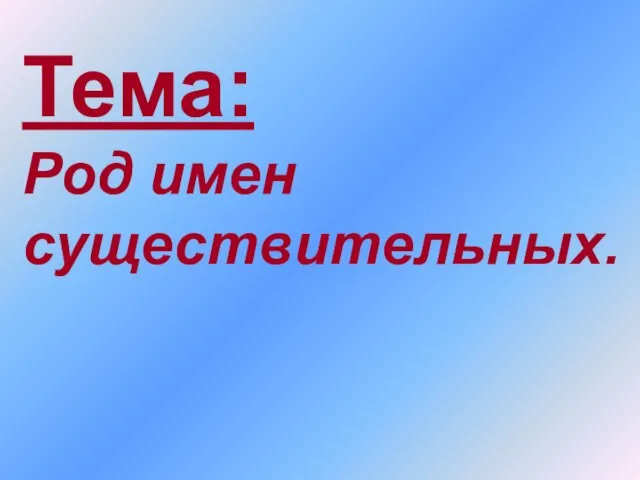 Тема: Род имен существительных.