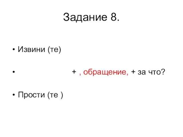 Задание 8. Извини (те) + , обращение, + за что? Прости (те )