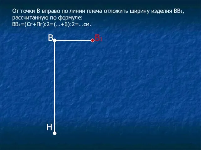 От точки В вправо по линии плеча отложить ширину изделия ВВ1, рассчитанную