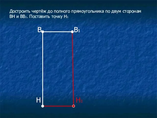 Достроить чертёж до полного прямоугольника по двум сторонам ВН и ВВ1. Поставить