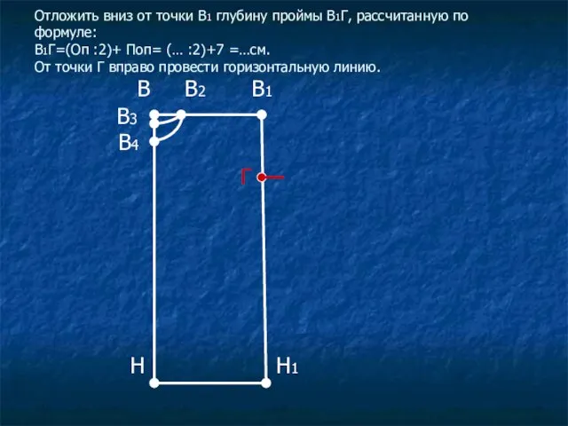 Отложить вниз от точки В1 глубину проймы В1Г, рассчитанную по формуле: В1Г=(Оп