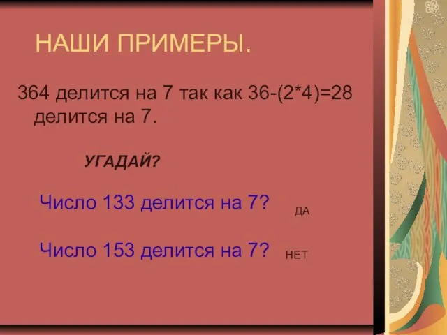 НАШИ ПРИМЕРЫ. 364 делится на 7 так как 36-(2*4)=28 делится на 7.