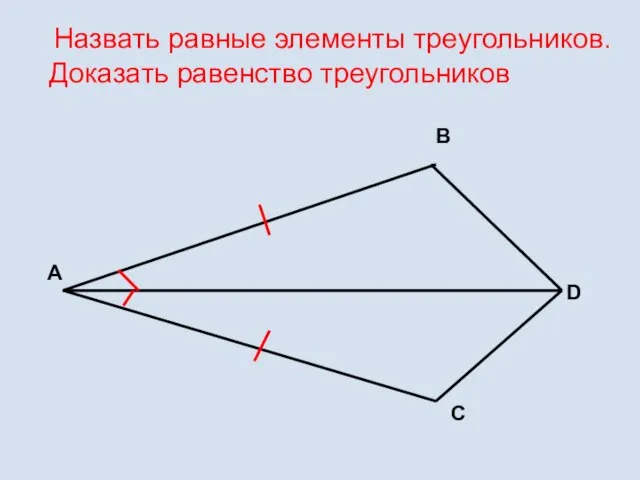 Назвать равные элементы треугольников. Доказать равенство треугольников А В D С