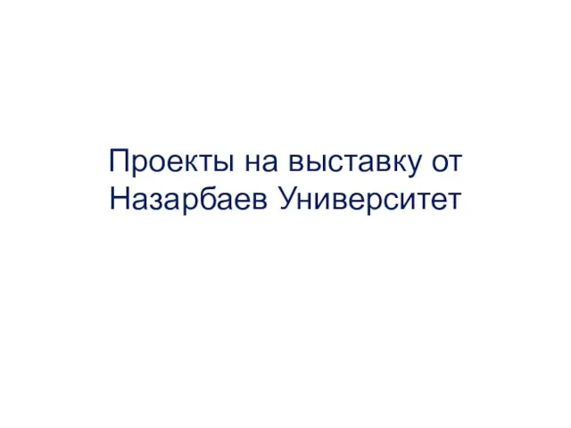 Проекты на выставку от Назарбаев Университет