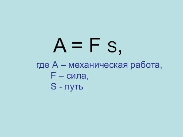 A = F S, где А – механическая работа, F – сила, S - путь