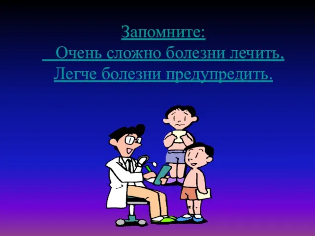 Запомните: Очень сложно болезни лечить, Легче болезни предупредить.