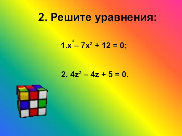 2. Решите уравнения: 1.х – 7х² + 12 = 0; 2. 4z²