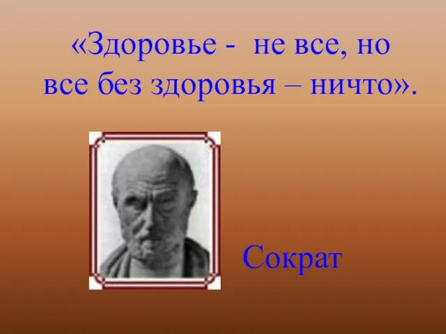 «Здоровье - не все, но все без здоровья – ничто». Сократ