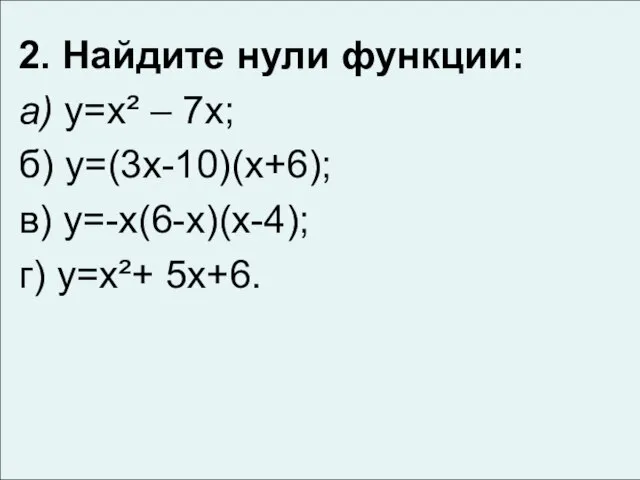 2. Найдите нули функции: а) у=х² – 7х; б) у=(3х-10)(х+6); в) у=-х(6-х)(х-4); г) у=х²+ 5х+6.