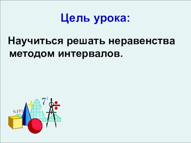 Цель урока: Научиться решать неравенства методом интервалов.